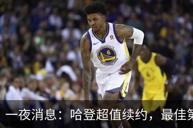 一夜消息：哈登超值续约，最佳第六人退役，湖人或梭哈约基奇