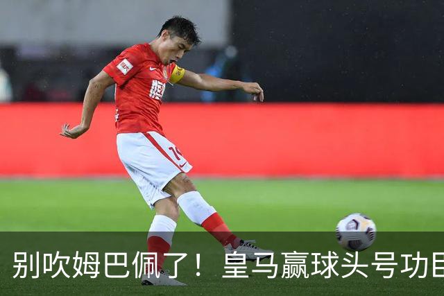 别吹姆巴佩了！皇马赢球头号功臣！穆里尼奥离不开他