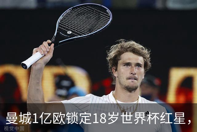 曼城1亿欧锁定18岁世界杯红星，中场重建再添强援