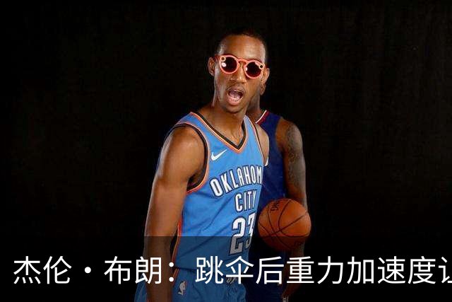杰伦·布朗：跳伞后重力加速度让我的发际线后移&头发都飞起来了