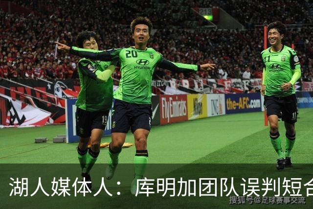 湖人媒体人：库明加团队误判短合同，或致球队培养意愿骤降