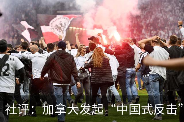 社评：加拿大发起“中国式反击”，这是一记重锤