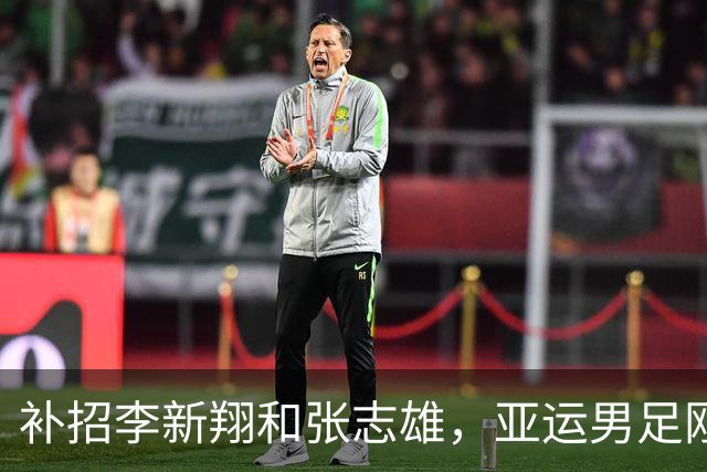 补招李新翔和张志雄，亚运男足刚集结就减员