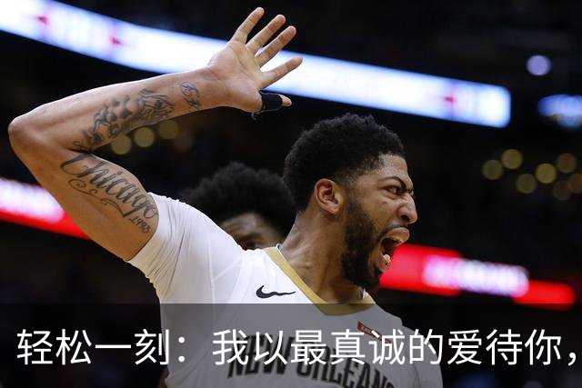 轻松一刻：我以最真诚的爱待你，有遗憾的不会是我~
